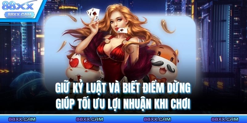 Giữ kỷ luật và biết điểm dừng giúp tối ưu lợi nhuận khi chơi