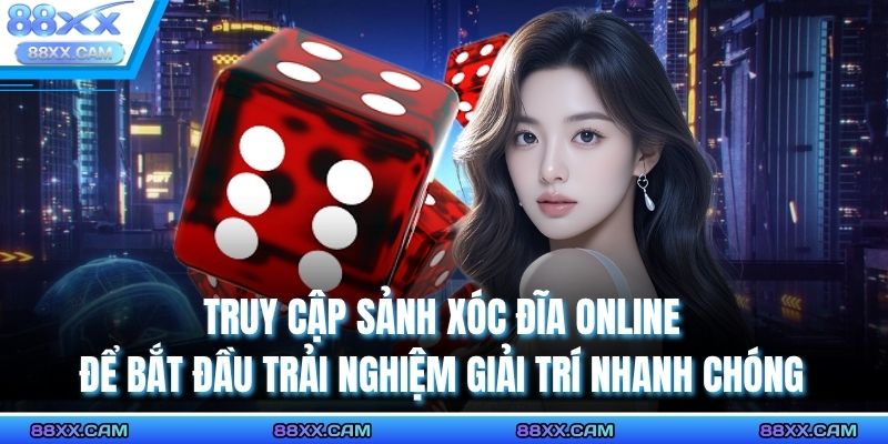 Truy cập sảnh xóc đĩa online để bắt đầu trải nghiệm giải trí nhanh chóng